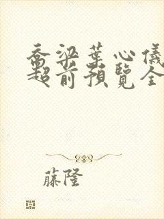 乔梁叶心仪最快超前预览全文阅读