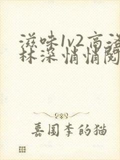 滋味1v2商洛林深悄悄阅读