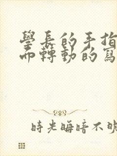 学长的手指在里面转动的写作业