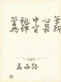 管鲍中心笔趣阁无弹窗最新章节更新