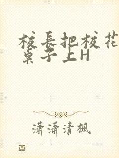 校长把校花放到桌子上H