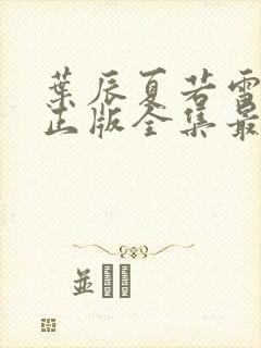 叶辰夏若雪孙怡正版全集最近章节