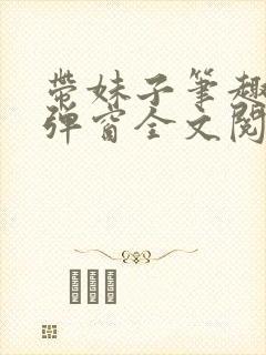 带妹子笔趣阁无弹窗全文阅读