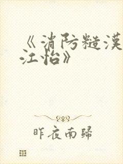 《消防糙汉vs江怡》