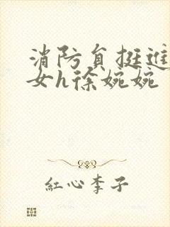 消防员挺进乖乖女h徐婉婉