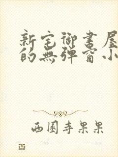 新宅御书屋自由的无弹窗小说阅读