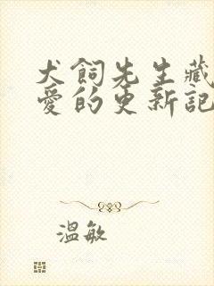 犬饲先生藏不住爱的更新记录
