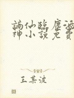 谪仙临尘酒剑弑神小说免费阅读全文