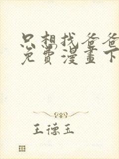 只想找爸爸漫画免费漫画下拉式六漫画