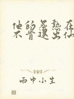 他的炙热在我那不肯退出仙侠