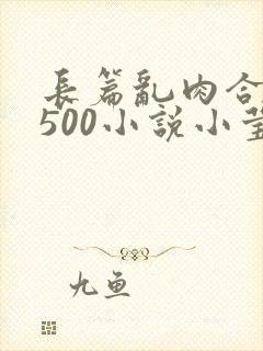 长篇乱肉合集乱500小说小莹