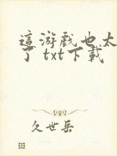 这游戏也太真实了 txt下载