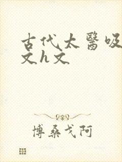 古代太医吸乳辣文h文