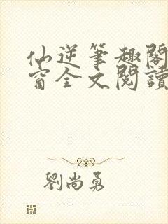 仙逆笔趣阁无弹窗全文阅读