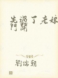 先过了老娘的玉门关