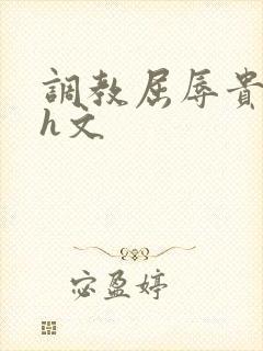 调教屈辱贵女沦h文