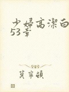 少妇高洁白义第53章