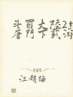 斗罗大陆2绝世唐门下载游戏