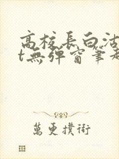 高校长白沽txt无弹窗笔趣阁