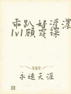 乖趴好灌浓精h1v1顾霆琛