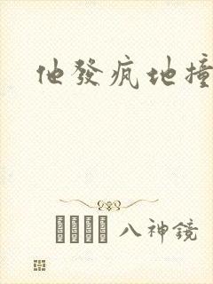 他发疯地撞着他