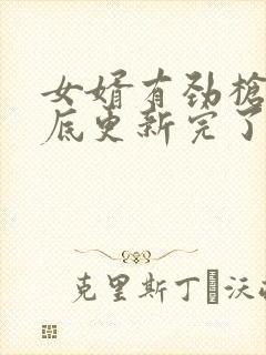 女婿有劲枪枪到底更新完了吗