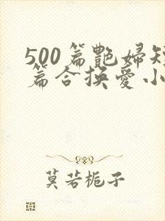 500篇艳妇短篇合换爱小说