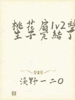 桃花扇1v2双生子完结了吗