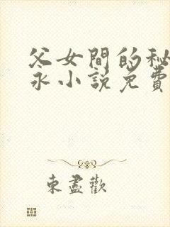 父女间的秘密赵永小说免费阅读