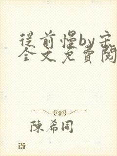 从前慢by宋禾全文免费阅读笔趣阁