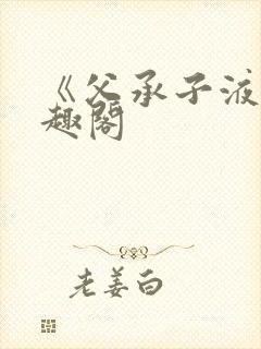 《父承子液》笔趣阁