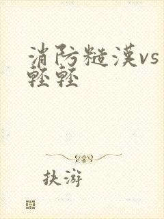 消防糙汉vs宋轻轻