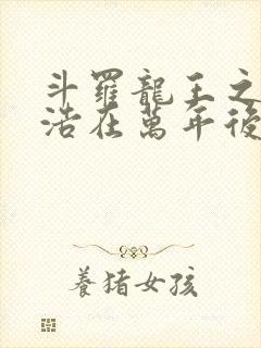 斗罗龙王之霍雨浩在万年后笔趣阁