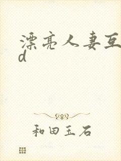 漂亮人妻互换hd