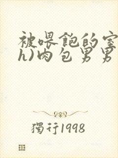 被喂饱的室友(h)肉包男男