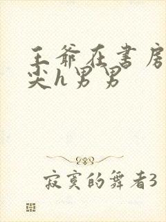 王爷在书房含乳尖h男男