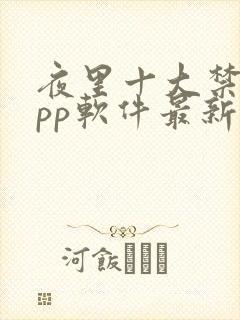 夜里十大禁用app软件最新章节