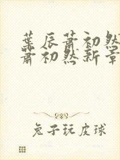 叶辰萧初然叶辰萧初然新章节