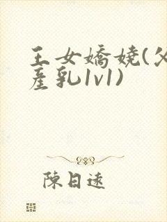 王女娇娆(父女产乳1v1)