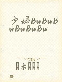 少妇BwBwBwBwBwBw