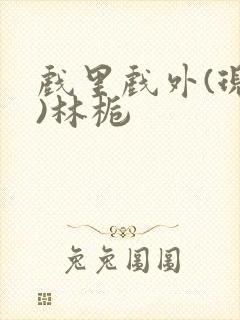 戏里戏外(现场)林栀