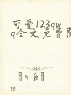 可爱123qwq全文免费阅读笔趣阁