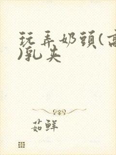 玩弄奶头(高h)乳夹封面