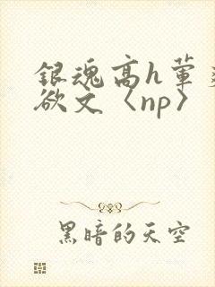 银魂高h荤爽肉欲文〈np〉
