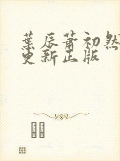 叶辰萧初然最快更新正版封面