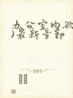 办公室肉欲(h)最新章节