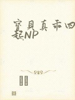 宝贝真乖四人一起NP
