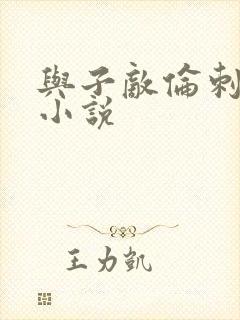 与子敌伦刺激的小说