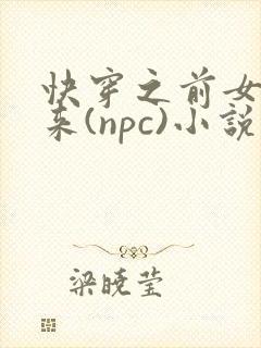 快穿之前女友归来(npc)小说免费阅读