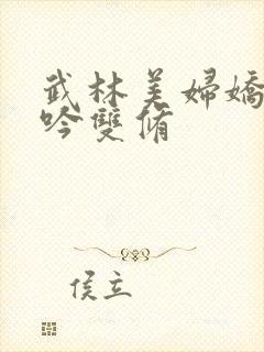 武林美妇娇呻浪吟双修